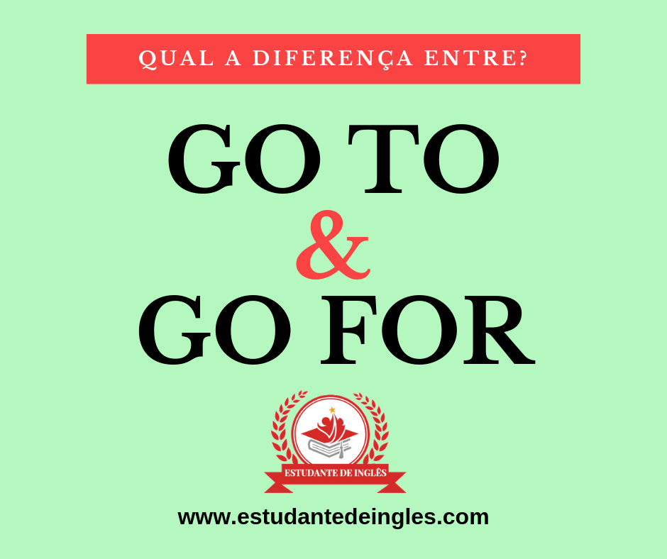 Verbo TO GO: Aprenda Fácil A Diferença Entre GO TO e GO FOR